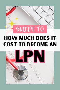 a stethoscope on top of a desk with the words guide to how much does it cost to become an lpn?