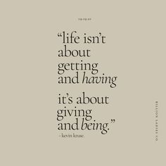 a quote that says life isn't about getting and having it's about giving and being