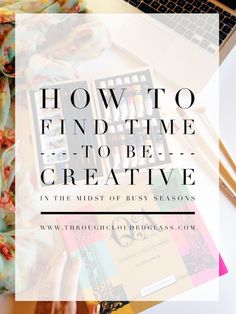 the title for how to find time to be creative in the midst of busy seasons