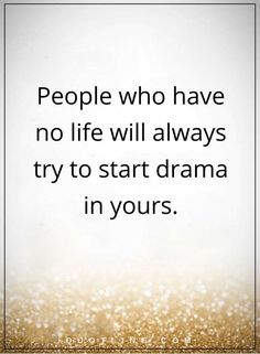 a quote that says people who have no life will always try to start drama in yours