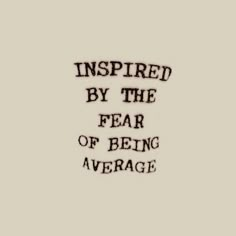 the words inspired by the fear of being average are shown in black and white