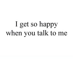 the words i get so happy when you talk to me in black and white text