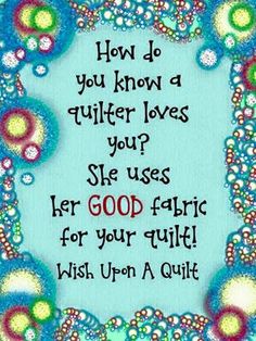 a quote on how do you know a quilter loves your? she uses her good fabric for your quilt wish upon a quilt