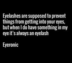 a black and white photo with the words eyelashes are supposed to prevent things from getting into your eyes, but when i have something in my eye it's always an