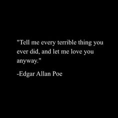 an image of edgar allen poe on black background with the quote tell me every terrible thing you ever did, and let me love you anyway