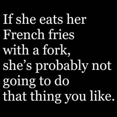 a black and white photo with the words if she eats her french fries with a fork, she's probably not going to do that thing you like