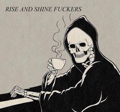 a drawing of a skeleton holding a cup of coffee with the caption rise and shine fuckingers