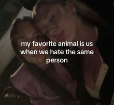 two women are hugging each other and the caption reads, my favorite animal is us when we hate the same person