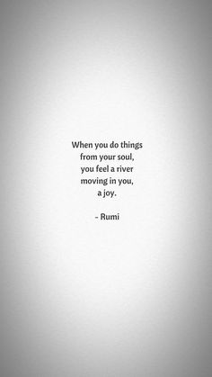 a black and white photo with a quote on it that says, when you do things from your soul, there is something moving in you, a joy