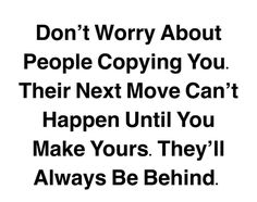 the words don't worry about people copying you their next move can't happen until you make yours they'll always be behind