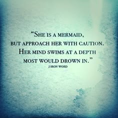 the quote she is a mermaid but approach her with caution, her mind swims at a depth most would drown in