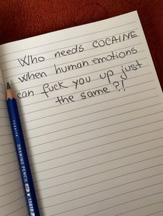 a notepad with writing on it and a pencil next to it that says, who needs cocoaine when human emotions can't get you up just the same?