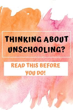 an orange and pink watercolor background with the words thinking about unschooling? read this before you do