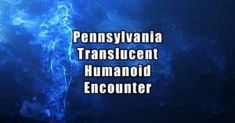 the words pennsylvania translucent humanoid encounter are in white letters on a blue background