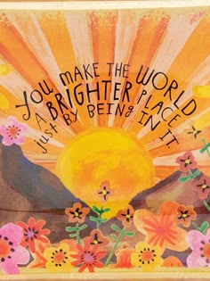 a painting with the words, you make the world brighter and be better in it