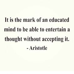 a quote from aristole on the subject of an education course, it is the mark of an educated mind to be able to entertain a thought without accepting it