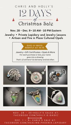 The sales start on November 28 - Dec. 9th • 12 days of Auctions and Buy It Now Jewelry • Jewelry Classes • Lapidary Lesson • Cultured Artisan and Fire in Place Opals • Give-A-Ways including: Jewelry • Cultured Opals • Gift Certificates For each purchase or bid, your name goes into a nightly drawing at 10:15 PM. That’s 12 winners!! So bid early and bid often. Nov. 28 - 30  Holly’s sales at:  start Dec. 1 – 9  Chris continues the fun at:  Facebook.com/healing.phoenix.lapidary Opal Gifts, One To One, Artwork Ideas, Online Tutorials, Dec 1, Business Advice, 12 Days Of Christmas