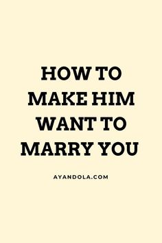 How to Make Him Want to Marry You