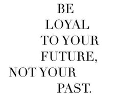 a black and white photo with the words be loyal to your future, not your past