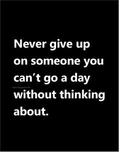 a quote that says never give up on someone you can't go a day without thinking