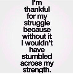 i'm grateful for my struggle because it wouldn't have stumbled across my strength