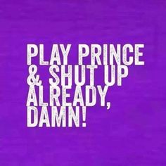 the words play prince and shut up already damn on a purple background with white letters