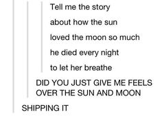 a poem written in black and white with the words tell me the story about how the sun loved the moon so much he died every night to let her breathe