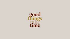 the words good things take time written in brown and orange on a light gray background