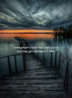 a dock with the words some people create their own storms and then get mad when it rains