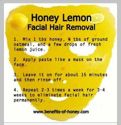 DIY Face Mask. Oh my... I will be trying this!!! I've been doing laser treatments once a week for about 2 months. Lemon Facial, Face Hair Removal, Face Mask Recipe, Facial Hair Removal, Beauty Remedies, Honey Lemon, Hair Remover, Unwanted Hair, Beauty Recipe