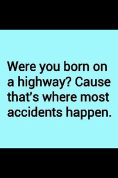 a blue sign that says, were you born on a highway? cause that's where most accident happens happen