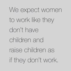 a quote that reads, we expect women to work like they don't have children and raise children as if they don't work