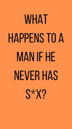 an orange background with the words what happens to a man if he never has sixx?