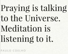 a quote that reads praying is talking to the universe meditation is listening to it paul coeho