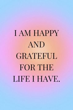 the words i am happy and grateful for the life i have