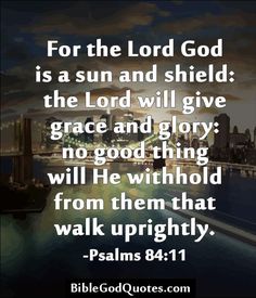 the bible verse for the lord god is a sun and shield the lord will give grace and glory no good thing will he without from them that walk upright