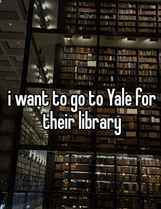 the words i want to go to yale for their library are in front of bookshelves