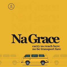 a yellow poster with the words na grace carry us reach here, no be transport fare