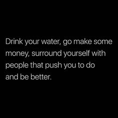 the words drink your water, go make some money, surround yourself with people that push you to do and be better