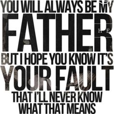 a black and white photo with the words you will always be my father but i hope you know it's your fault