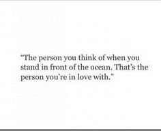 the person you think of when you stand in front of the ocean that's the person you're in love with