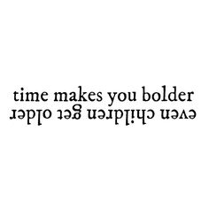 a black and white photo with the words time makes you bolder than it is