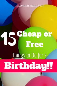 balloons with the words 15 cheap or free things to do for a birthday