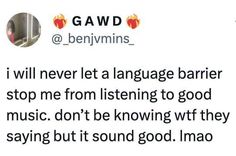 a tweet with the caption'i will never let a language barrier stop me from listening to good music don't be known why they saying but it sound good