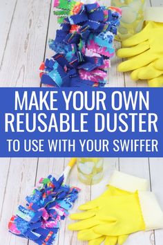 gloves and cleaning supplies with the words make your own reusable duster to use with your swiffer