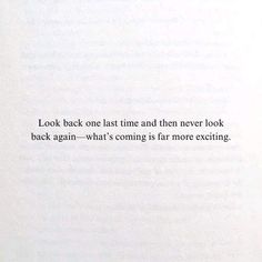 an open book with the words look back one last time and then never look back again what's coming is far more exciting