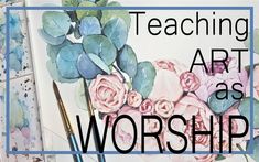 the words teaching art as worship written in front of an image of flowers and leaves