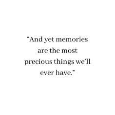 an image of a quote that says and yet memories are the most precious things we'll ever have