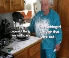 an old woman standing in front of a kitchen counter with the caption, the unhinged garbage garbage that i wanted to say came out