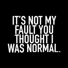 the words it's not my fault you thought i was normal on a black background